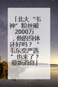 北大“韦神”粉丝破2000万，他的身体还好吗？“韦东奕严选”也来了？最新消息