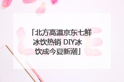 北方高温京东七鲜冰饮热销 DIY冰饮成今夏新潮