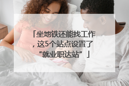 坐地铁还能找工作，这5个站点设置了“就业职达站”