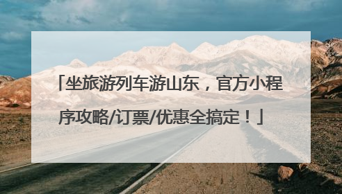 坐旅游列车游山东，官方小程序攻略/订票/优惠全搞定！