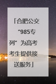合肥公交“985专列”为高考考生提供接送服务
