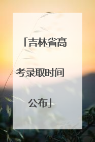 吉林省高考录取时间公布