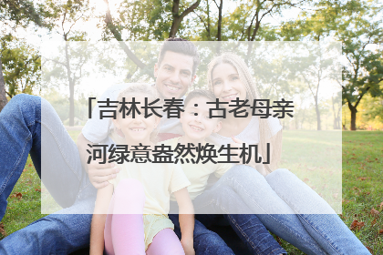 吉林长春：古老母亲河绿意盎然焕生机