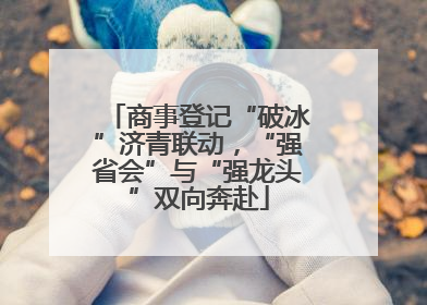 商事登记“破冰”济青联动，“强省会”与“强龙头”双向奔赴