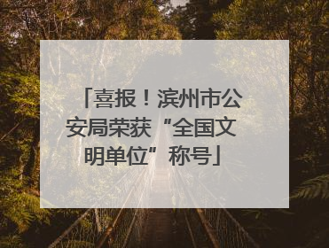 喜报！滨州市公安局荣获“全国文明单位”称号