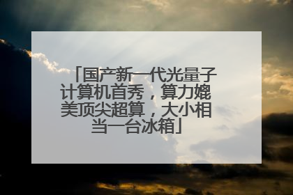 国产新一代光量子计算机首秀，算力媲美顶尖超算，大小相当一台冰箱
