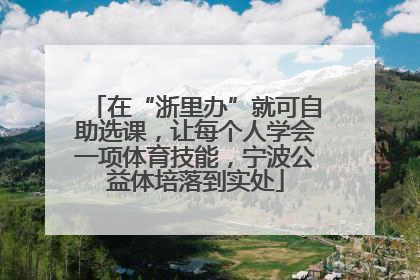 在“浙里办”就可自助选课，让每个人学会一项体育技能，宁波公益体培落到实处