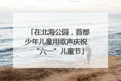 在北海公园，首都少年儿童用歌声庆祝“六一”儿童节