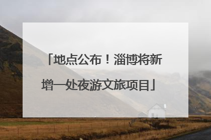 地点公布！淄博将新增一处夜游文旅项目