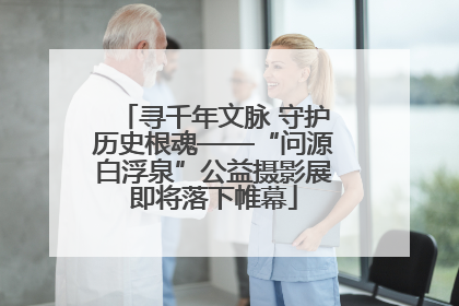 寻千年文脉 守护历史根魂——“问源白浮泉”公益摄影展即将落下帷幕