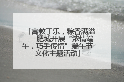 寓教于乐，粽香满溢——肥城开展“浓情端午，巧手传情”端午节文化主题活动