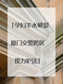 孕妇羊水破裂 厦门交警跨区接力护送