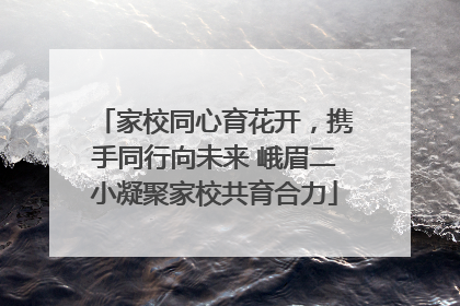 家校同心育花开，携手同行向未来 峨眉二小凝聚家校共育合力