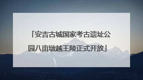 安吉古城国家考古遗址公园八亩墩越王陵正式开放
