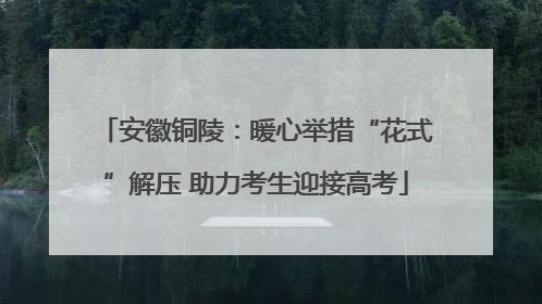 安徽铜陵：暖心举措“花式”解压 助力考生迎接高考