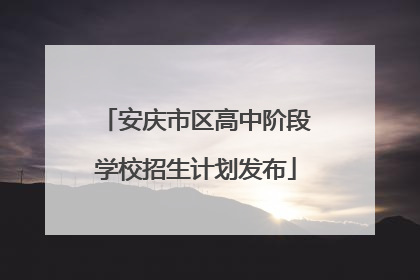 安庆市区高中阶段学校招生计划发布