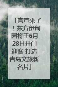 官宣来了！东方伊甸园将于6月28日开门迎客 打造青岛文旅新名片