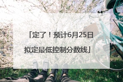 定了！预计6月25日拟定最低控制分数线