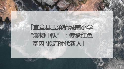 宜章县玉溪镇城南小学“溪韧中队”：传承红色基因 锻造时代新人