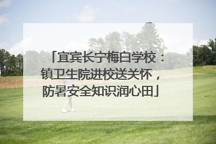 宜宾长宁梅白学校：镇卫生院进校送关怀，防暑安全知识润心田