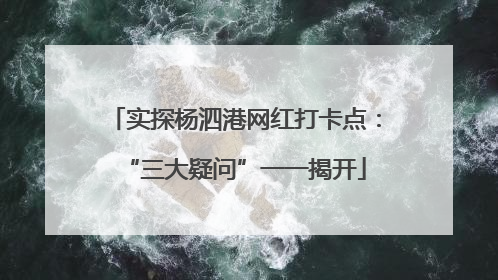 实探杨泗港网红打卡点：“三大疑问”一一揭开