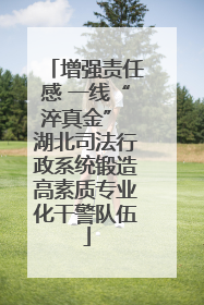 增强责任感 一线“淬真金” 湖北司法行政系统锻造高素质专业化干警队伍