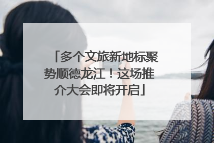 多个文旅新地标聚势顺德龙江！这场推介大会即将开启
