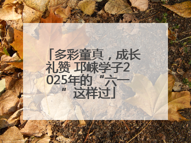 多彩童真，成长礼赞 邛崃学子2025年的“六一”这样过