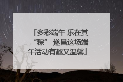 多彩端午 乐在其“粽” 遂昌这场端午活动有趣又温馨