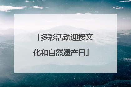 多彩活动迎接文化和自然遗产日