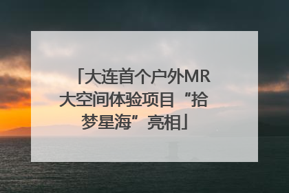 大连首个户外MR大空间体验项目“拾梦星海”亮相
