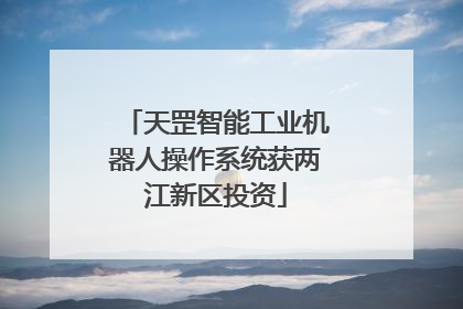 天罡智能工业机器人操作系统获两江新区投资