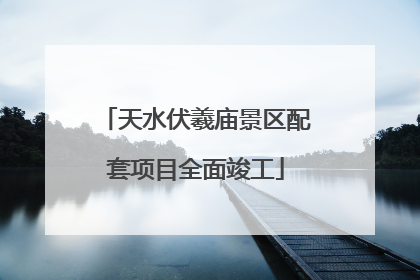 天水伏羲庙景区配套项目全面竣工