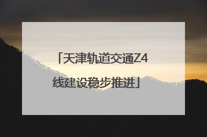 天津轨道交通Z4线建设稳步推进