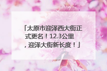 太原市迎泽西大街正式更名！12.3公里，迎泽大街新长度！