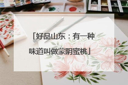 好品山东：有一种味道叫做蒙阴蜜桃