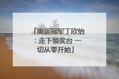 奥运冠军丁欣怡：走下领奖台 一切从零开始