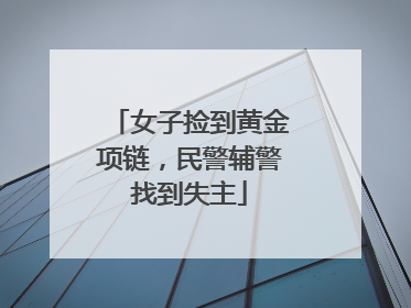 女子捡到黄金项链，民警辅警找到失主