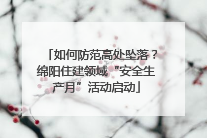 如何防范高处坠落？绵阳住建领域“安全生产月”活动启动