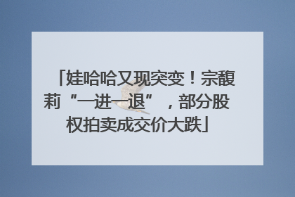 娃哈哈又现突变！宗馥莉“一进一退”，部分股权拍卖成交价大跌