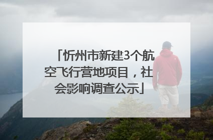 忻州市新建3个航空飞行营地项目，社会影响调查公示