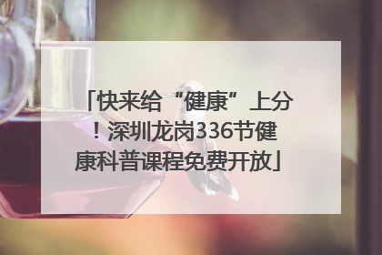 快来给“健康”上分！深圳龙岗336节健康科普课程免费开放