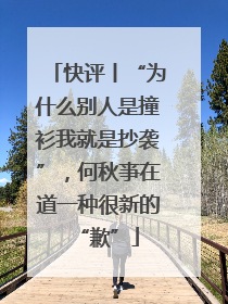 快评丨“为什么别人是撞衫我就是抄袭”，何秋亊在道一种很新的“歉”