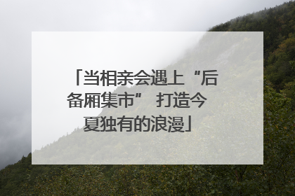当相亲会遇上“后备厢集市” 打造今夏独有的浪漫