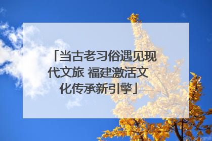 当古老习俗遇见现代文旅 福建激活文化传承新引擎