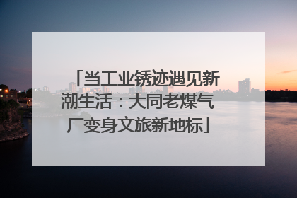 当工业锈迹遇见新潮生活：大同老煤气厂变身文旅新地标