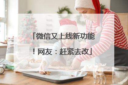 微信又上线新功能！网友：赶紧去改