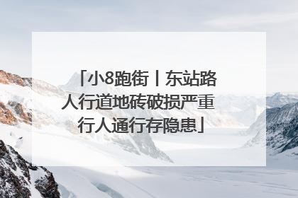 小8跑街丨东站路人行道地砖破损严重 行人通行存隐患