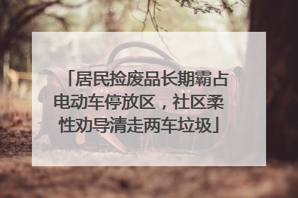 居民捡废品长期霸占电动车停放区，社区柔性劝导清走两车垃圾