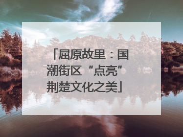 屈原故里：国潮街区“点亮”荆楚文化之美